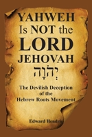 YAHWEH Is NOT the LORD JEHOVAH: The Devilish Deception of the Hebrew Roots Movement 1943056196 Book Cover