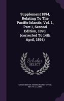 Supplement 1894, Relating To The Pacific Islands, Vol. I., Part 1, Second Edition, 1890, (corrected To 14th April, 1894)... 1276890265 Book Cover