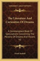 The Literature And Curiosities Of Dreams: A Commonplace Book Of Speculations Concerning The Mystery Of Dreams And Visions V2 116292909X Book Cover