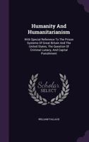 Humanity and Humanitarianism: With Special Reference to the Prison Systems of Great Britain and the United States, the Question of Criminal Lunacy, and Capital Punishment 124014539X Book Cover