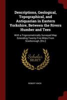 Descriptions, Geological, Topographical, and Antiquarian in Eastern Yorkshire, Between the Rivers Humber and Tees: With a Trigonometrically Surveyed Map Extending Twenty-Five Miles from Scarborough, [ 102122071X Book Cover