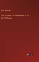The True Vine. Or, the Analogies of Our Lord's Allegory 3385389186 Book Cover