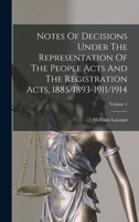 Notes Of Decisions Under The Representation Of The People Acts And The Registration Acts, 1885/1893-1911/1914; Volume 1 1018748423 Book Cover