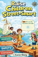 Raise Children Street-Smart: 210 Practical, Real-Life Lessons to Build Confident, Aware, and Independent Kids with Strong Thinking and Decision-Making Skills for Real-World Success 1105442942 Book Cover