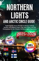 Northern Lights And Arctic Circle Guide 2025-2026: Exploring the Aurora Borealis in Norway, Iceland, Sweden, and Finland | Expert Tips, Best Times, ... for the Ultimate Northern Lights Experience B0G3L349CP Book Cover
