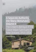 A Separate Authority (He Mana Motuhake), Volume II: The Crown’s Betrayal of the Thoe Mori Sanctuary in New Zealand, 1915–1926 3030410455 Book Cover