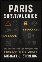 Paris Survival Guide 2025: Stay Safe, Avoid Scams, Enjoy the City Like a Local: The Complete Paris Security Manual - Expert Tips to Avoid Paris ... Traps in France (URBAN SAFETY SERIES) B0FB2TYBNX Book Cover