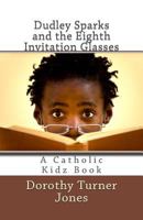 Dudley Sparks and the Eighth Invitation Glasses: A Catholic Kidz Book 0692227830 Book Cover