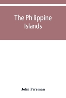 The Philippine Islands. A political, geographical, ethnographical, social and commercial history of the Philippine Archipelago and its political ... embracing the whole period of Spanish rule 9353950430 Book Cover