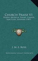 Church Praise V1: Hymns, Metrical Psalms, Chants, Sanctuses, Anthems 1164111736 Book Cover