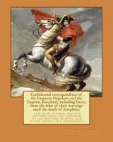 Confidential Correspondence of the Emperor Napoleon and the Empress Josephine: Including Letters From the Time of Their Marriage Until the Death of ... His Brother Joseph, and Other Important Per 1978245173 Book Cover