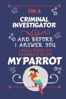 I'm A Criminal Investigator And Before I Answer You I Will Need To Consult With My Parrot: Perfect Gag Gift For A Truly Great Criminal Investigator Blank Lined Notebook Journal 120 Pages 6 x 9 Format 1674885318 Book Cover