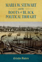 Maria W. Stewart and the Roots of Black Political Thought 1496836758 Book Cover