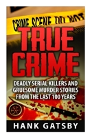 True Crime: Deadly Serial Killers And Gruesome Murders Stories From the Last 100 Years 1517063116 Book Cover