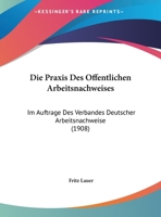 Die Praxis Des �ffentlichen Arbeitsnachweises: Im Auftrage Des Verbandes Deutscher Arbeitsnachweise 1168348471 Book Cover