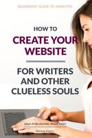 How to Create Your Website: For Writers and Other Clueless Souls 1096386801 Book Cover