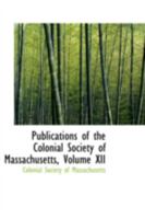 Publications of the Colonial Society of Massachusetts; Volume XII 0559566972 Book Cover