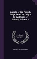 Annals of the French Stage to the Death of Racine; Volume II 0469356944 Book Cover