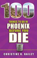 100 Things to Do in Phoenix Before You Die 1681060175 Book Cover