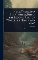 Here, There and Everywhere, Being the Second Part of "'Twixt old Times and new" 1024077683 Book Cover