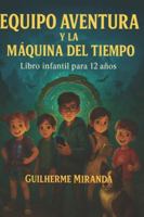 Libro infantil para 12 años: Equipo Aventura Y La Máquina del Tiempo (Equipo Aventura – Serie Viajeros del Tiempo) B0FYQBP7GC Book Cover