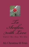 To Avalon, with Love: Until The Day We Die 1453709584 Book Cover