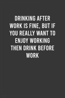 Drinking after work is fine, but if you really want to enjoy working then drink before work: Funny Work Notebook for Women / Men, Office Humor Journal, Appreciation / Thank You / Birthday / Christmas  1661125360 Book Cover