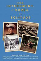 From Internment, to Korea, to Solitude: Memoir of Robert M. Wade 1439258287 Book Cover