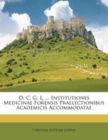 D. C. G. L. ... Institutiones Medicinae Forensis Praelectionibus Academicis Accommodatae 1175498211 Book Cover