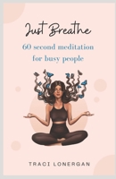 Just Breathe: 60 Second Meditation for Busy People B0CD16WWY9 Book Cover