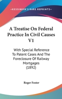 A Treatise On Federal Practice In Civil Causes V1: With Special Reference To Patent Cases And The Foreclosure Of Railway Mortgages 1437158161 Book Cover