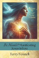 Be Healed: Manifesting Jesus in You: God's Power Within You B0FCCCQYPT Book Cover