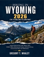 Hiking in Wyoming 2026: Explore National Park Trails, Alpine Lakes, Wildlife Valleys, Backcountry Routes, and Scenic Drives Across Grand Teton and Yellowstone B0H2LHW6GD Book Cover