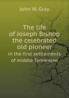 The Life Of Joseph Bishop: The Celebrated Old Pioneer In The First Settlements Of Middle Tennessee 1165097680 Book Cover