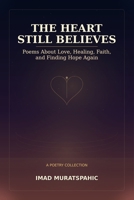 The Heart Still Believes: Poems About Love, Healing, Faith, and Finding Hope Again B0H1RHK8Q3 Book Cover