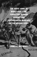 The Ghost Army Of World War I: The Forgotten Serbian Legends And Psychological Warfare On The Balkan Front (True Stories From World War I: Almost Unknown Battles And Legends) B0F9VDQN4J Book Cover