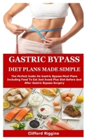 Gastric Bypass Diet Plans Made Simple: The Perfect Guide On Gastric Bypass Meal Plans Including Food To Eat And Avoid Plus Diet Before And After Gastric Bypass Surgery B0892HQRW7 Book Cover