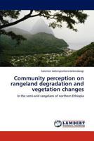Community perception on rangeland degradation and vegetation changes: In the semi-arid rangelans of northern Ethiopia 3847305069 Book Cover