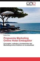 Propuesta Marketing Online Hotel Embajador: Conceptos, métodos y fundamentos del Marketing online Hotelero en la actualidad 3847366009 Book Cover