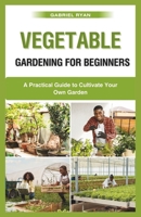 vegetable gardening for beginners: A Practical Guide to Cultivate Your Own Garden B0CR825HR9 Book Cover