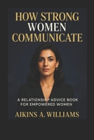 How Strong Women Communicate: A Relationship Advice Book for Empowered Women . B0FCCZP823 Book Cover