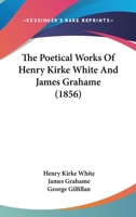 The Poetical Works of Henry Kirke White and James Grahame 0548745749 Book Cover