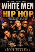 WHITE MEN OF HIP HOP: The White Figures Who Changed American Hip Hop Forever B0H238X9M2 Book Cover