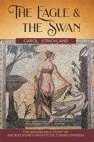 The Eagle and the Swan : The Remarkable Story of Ancient Rome's Prostitute Turned Empress 1635617715 Book Cover