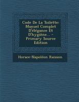 Code De La Toilette: Manuel Complet D'�l�gance Et D'hygi�ne... 1017497907 Book Cover