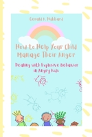 How to Help Your Child Manage Their Anger: Dealing with Explosive Behavior in Angry Kids B0B9QYL32J Book Cover