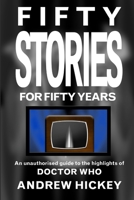 Fifty Stories For Fifty Years: An Unauthorised Guide To The Highlights Of Doctor Who 1291634827 Book Cover