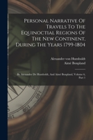 Personal Narrative Of Travels To The Equinoctial Regions Of The New Continent, During The Years 1799-1804: By Atexander De Humboldt, And Aimé Bonpland, Volume 6, Part 1 1018685871 Book Cover