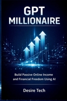 GPT MILLIONAIRE - Build Passive Online Income and Financial Freedom Using AI B0GH3TGVS9 Book Cover