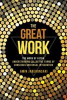 The Great Work: The Work of Astra: Understanding Collective Forms of Conscious Universal Integration 1504346467 Book Cover